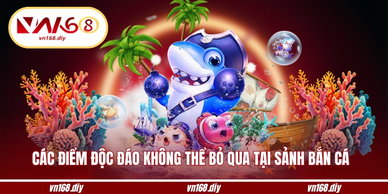 Tổng hợp các điểm độc đáo không thể bỏ qua tại sảnh bắn cá