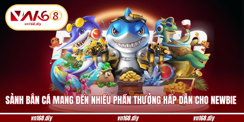 Sảnh bắn cá mang đến nhiều phần thưởng hấp dẫn cho newbie